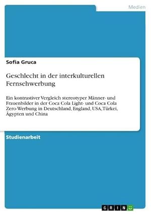 Bild des Verkufers fr Geschlecht in der interkulturellen Fernsehwerbung : Ein kontrastiver Vergleich stereotyper Mnner- und Frauenbilder in der Coca Cola Light- und Coca Cola Zero-Werbung in Deutschland, England, USA, Trkei, gypten und China zum Verkauf von AHA-BUCH GmbH