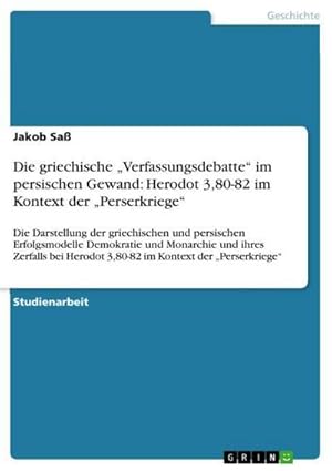 Bild des Verkufers fr Die griechische Verfassungsdebatte im persischen Gewand: Herodot 3,80-82 im Kontext der Perserkriege : Die Darstellung der griechischen und persischen Erfolgsmodelle Demokratie und Monarchie und ihres Zerfalls bei Herodot 3,80-82 im Kontext der Perserkriege zum Verkauf von AHA-BUCH GmbH