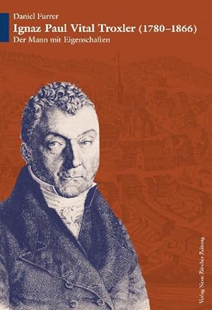 Bild des Verkufers fr Ignaz Paul Vital Troxler : der Mann mit Eigenschaften (1780 - 1866). Daniel Furrer / NZZ Libro zum Verkauf von bookmarathon