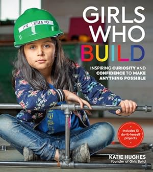 Seller image for Girls Who Build : Inspiring Curiosity and Confidence to Make Anything Possible for sale by GreatBookPrices