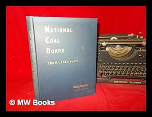 Seller image for National Coal Board : the first ten years : a review of the first decade of the nationalised coal mining industry in Great Britain / editors: Sir Guy Nott-Bower, R.H. Walkerdine for sale by MW Books Ltd.