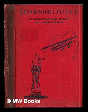 Image du vendeur pour Learning to fly : a practical manual for beginners / by Claude Grahame-White and Harry Harper mis en vente par MW Books