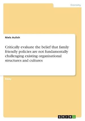 Seller image for Critically evaluate the belief that family friendly policies are not fundamentally challenging existing organisational structures and cultures for sale by AHA-BUCH GmbH