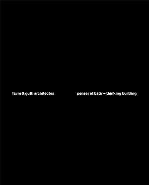 Favre & Guth architectes, penser et bâtir ; thinking building