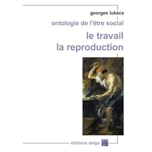 ontologie de l'être social ; le travail, la reproduction