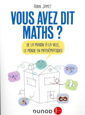 vous avez dit maths ? de la maison à la ville, le monde en mathématiques