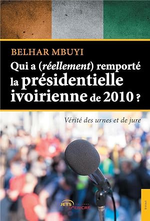 qui a (réellement) remporté la présidentielle ivoirienne de 2010 ? ; vérité des urnes et de jure
