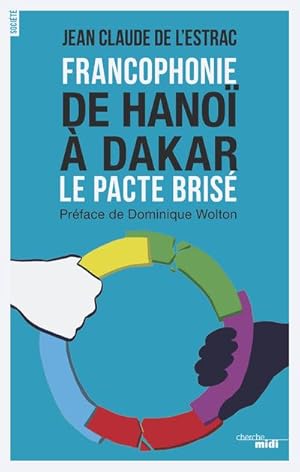 francophonie ; de Hanoï à Dakar ; le pacte brisé