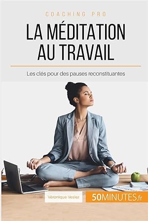 comment pratiquer la méditation au travail ? les clés pour des pauses reconstituantes