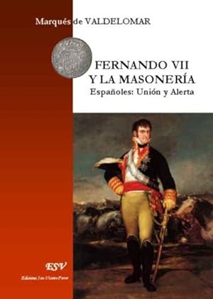 Fernando VII y la masoneria ; españoles: unión y alerta