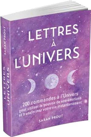 lettres à l'univers ; 200 commandes à l'univers pour utiliser le pouvoir de vos émotions et trans...