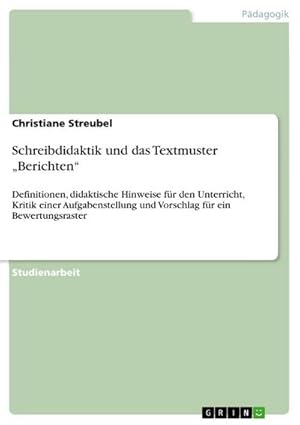 Seller image for Schreibdidaktik und das Textmuster Berichten : Definitionen, didaktische Hinweise fr den Unterricht, Kritik einer Aufgabenstellung und Vorschlag fr ein Bewertungsraster for sale by AHA-BUCH GmbH