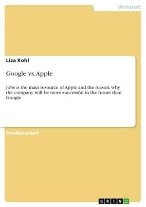 Bild des Verkufers fr Google vs. Apple : Jobs is the main resource of Apple and the reason, why the company will be more successful in the future than Google zum Verkauf von AHA-BUCH GmbH