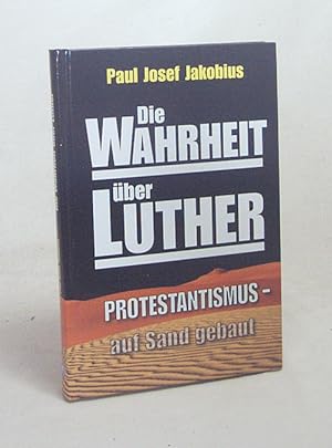 Seller image for Die Wahrheit ber Luther : Protestantismus auf Sand gebaut / Paul Josef Jakobius for sale by Versandantiquariat Buchegger