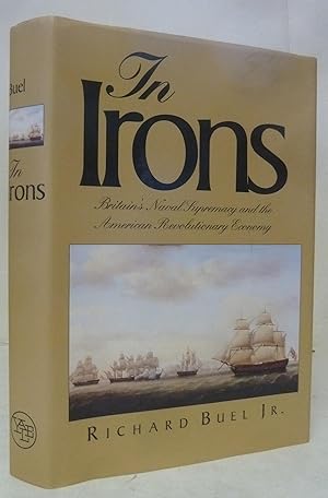 Imagen del vendedor de In Irons: Britain's Naval Supremacy and the American Revolutionary Economy a la venta por Peninsula Books