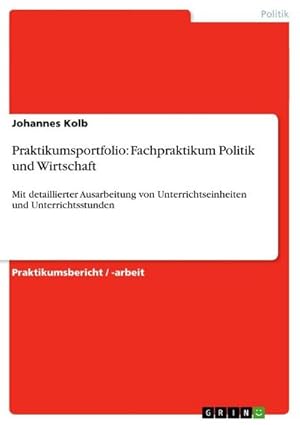 Imagen del vendedor de Praktikumsportfolio: Fachpraktikum Politik und Wirtschaft : Mit detaillierter Ausarbeitung von Unterrichtseinheiten und Unterrichtsstunden a la venta por AHA-BUCH GmbH