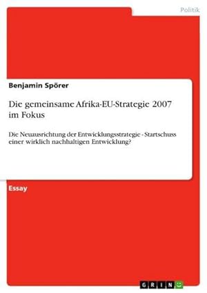 Seller image for Die gemeinsame Afrika-EU-Strategie 2007 im Fokus : Die Neuausrichtung der Entwicklungsstrategie - Startschuss einer wirklich nachhaltigen Entwicklung? for sale by AHA-BUCH GmbH