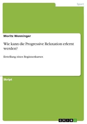 Bild des Verkufers fr Wie kann die Progressive Relaxation erlernt werden? : Erstellung eines Beginnerkurses zum Verkauf von AHA-BUCH GmbH