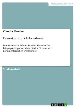 Bild des Verkufers fr Demokratie als Lebensform : Demokratie als Lebensform im Konsens der Brgerpartizipation als zentrales Element der parlamentarischen Demokratie zum Verkauf von AHA-BUCH GmbH