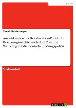 Bild des Verkufers fr Auswirkungen der Re-education-Politik der Besatzungsmchte nach dem Zweiten Weltkrieg auf die deutsche Bildungspolitik zum Verkauf von AHA-BUCH GmbH