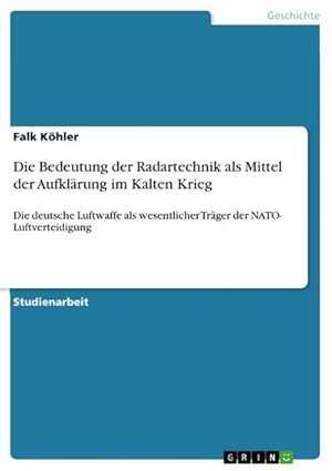 Bild des Verkufers fr Die Bedeutung der Radartechnik als Mittel der Aufklrung im Kalten Krieg : Die deutsche Luftwaffe als wesentlicher Trger der NATO- Luftverteidigung zum Verkauf von AHA-BUCH GmbH