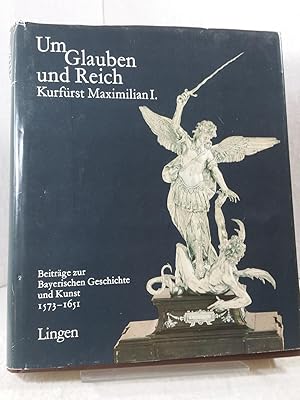 Um Glauben und Reich - Kurfürst Maximilian I. - Beiträge zur bayerischen Geschichte und Kunst 157...