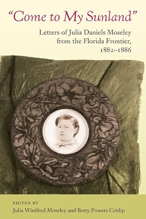 Seller image for Come to My Sunland : Letters of Julia Daniels Moseley from the Florida Frontier, 1882-1886 for sale by GreatBookPricesUK