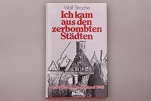 ICH KAM AUS DEN ZERBOMBTEN STÄDTEN. Berichte aus Deutschland 1945