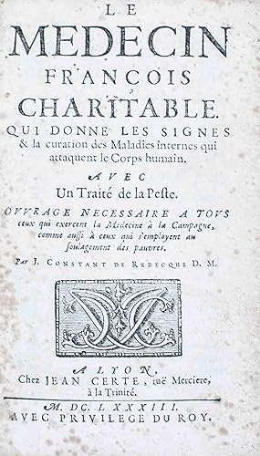 Seller image for Le mdecin franois charitable qui donne les signes & la curation des maladies internes qui attaquent le corps humain avec un trait de la peste. Ouvrage ncessaire  tous ceux qui exercent la mdecine  la campagne, comme aussi  ceux qui s'employent. for sale by Harteveld Rare Books Ltd.