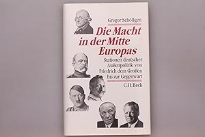 DIE MACHT IN DER MITTE EUROPAS. Stationen deutscher Außenpolitik von Friedrich dem Großen bis zur...