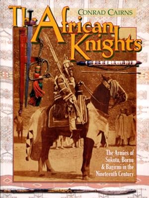 The African knights : the armies of Sokoto, Bornu, and Bagirmi in the nineteenth century