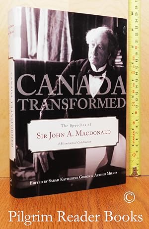 Canada Transformed: The Speeches of Sir John A. MacDonald. A Bicentennial Celebration.