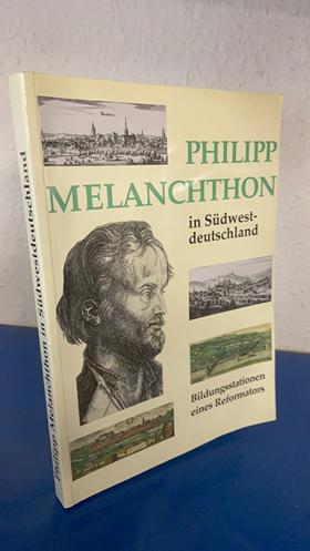 Philipp Melanchthon in Südwestdeutschland. Bildungsstationen eines Reformators.
