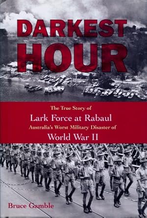 Darkest Hour : The True Story of Lark Force at Rabaul - Australia's Worst Military Disaster of Wo...