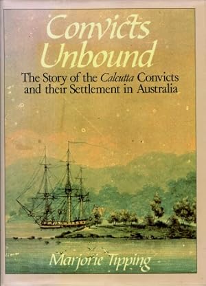 Convicts Unbound : The Story of the Calcutta Convicts and Their Settlement in Australia