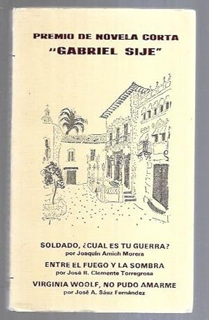 Imagen del vendedor de PREMIO DE NOVELA CORTA GABRIEL SIJE: SOLDADO CUAL ES TU GUERRA? / ENTRE EL FUEGO Y LA SOMBRA / VIRGINIA WOOLF, NO PUDO AMARME a la venta por Desvn del Libro / Desvan del Libro, SL