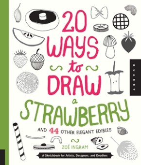 20 Ways to Draw a Strawberry and 44 Other Elegant Edibles: A Sketchbook for Artists, Designers, a...