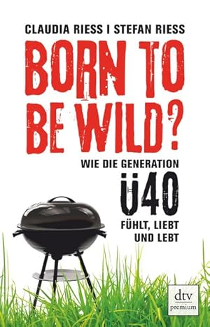 Imagen del vendedor de Born to be wild: Wie die Generation 40 fhlt, liebt und lebt a la venta por Versandantiquariat Felix Mcke