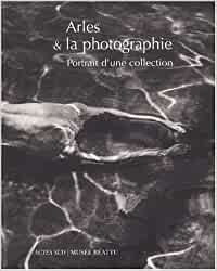 Arles & la Photographie: Portrait de la Collection du Musee Reattu.