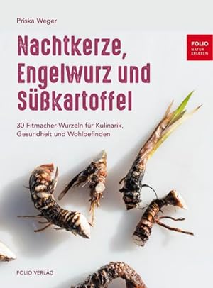 Nachtkerze, Engelwurz und Süßkartoffel : 30 Fitmacher-Wurzeln für Kulinarik, Gesundheit und Wohlb...
