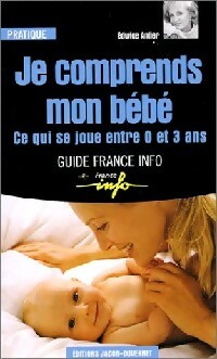 Image du vendeur pour Je comprends mon b?b? : ce qui se joue entre 0 et 3 ans - Edwige Antier mis en vente par Book Hmisphres