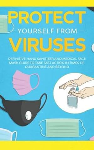 Immagine del venditore per Protect Yourself from Viruses: Definitive Hand Sanitizer and Medical Face Mask Guide to Take Fast Action in Times of Quarantine and Beyond [Soft Cover ] venduto da booksXpress