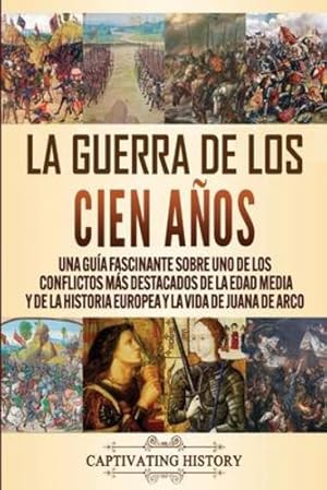 Imagen del vendedor de La Guerra de los Cien A ±os: Una gu ­a fascinante sobre uno de los conflictos m ¡s destacados de la Edad Media y de la historia europea y la vida de Juana de Arco (Spanish Edition) [Soft Cover ] a la venta por booksXpress