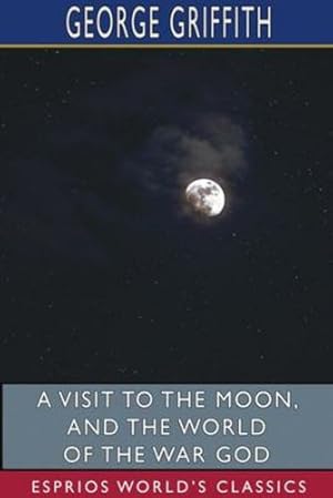 Bild des Verkufers fr A Visit to the Moon, and The World of the War God (Esprios Classics) by Griffith, George [Paperback ] zum Verkauf von booksXpress
