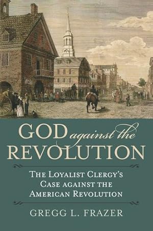 Imagen del vendedor de God against the Revolution: The Loyalist Clergy's Case against the American Revolution by Frazer, Gregg L. [Paperback ] a la venta por booksXpress