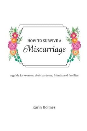 Imagen del vendedor de How to Survive a Miscarriage: A guide for women, their partners, friends and families by Holmes, Karin [Paperback ] a la venta por booksXpress