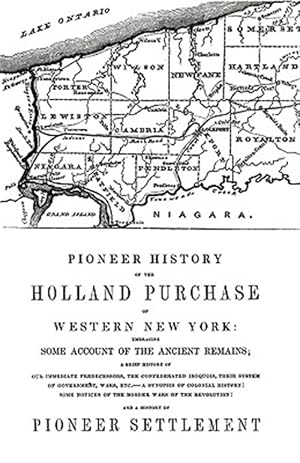 Image du vendeur pour Pioneer History of the Holland Land Purchase of Western New York Embracing Some Account of the Ancient Remains mis en vente par GreatBookPrices