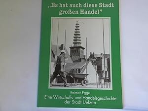 Es hat auch diese Stadt großen Handel. Eine Wirtschafts- und Handelsgeschichte der Stadt Uelzen