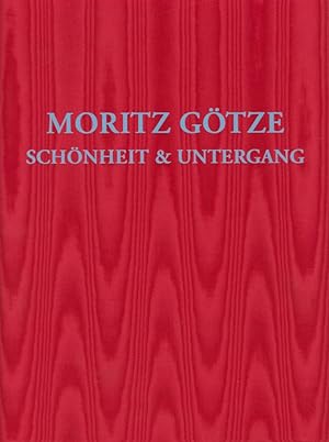 Moritz Götze, Schönheit & Untergang [anlässlich der Ausstellung Moritz Götze - Schönheit & Unterg...