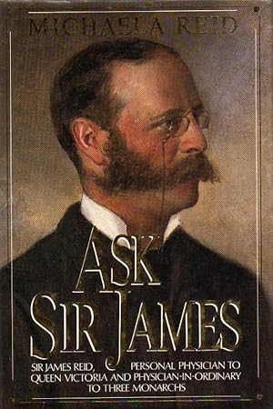 Seller image for Ask Sir James - Sir James Reid, Personal Physician to Queen Victoria and Physician-in-Ordinary to three monarchs for sale by Chaucer Head Bookshop, Stratford on Avon
